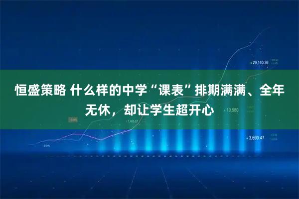 恒盛策略 什么样的中学“课表”排期满满、全年无休，却让学生超开心