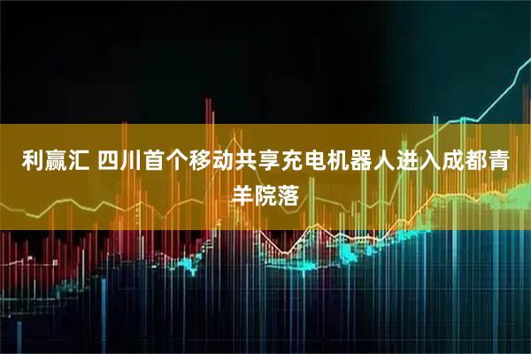 利赢汇 四川首个移动共享充电机器人进入成都青羊院落