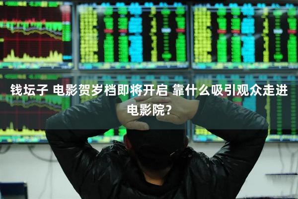 钱坛子 电影贺岁档即将开启 靠什么吸引观众走进电影院？