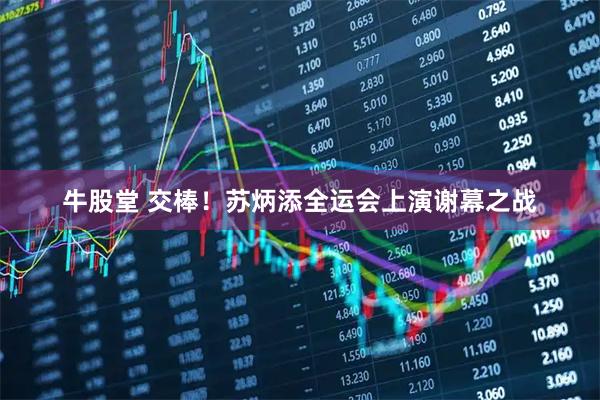 牛股堂 交棒！苏炳添全运会上演谢幕之战