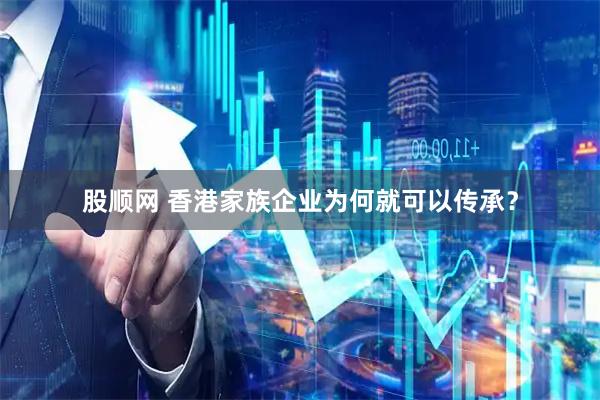 股顺网 香港家族企业为何就可以传承？