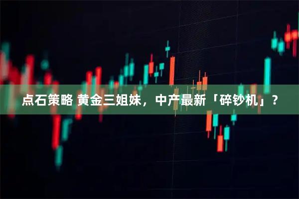 点石策略 黄金三姐妹，中产最新「碎钞机」？