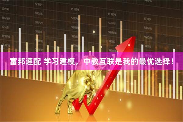 富邦速配 学习建模，中教互联是我的最优选择！