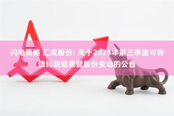 闪电策略 汇成股份: 关于2025年第三季度可转债转股结果暨股份变动的公告