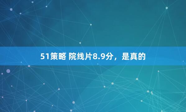 51策略 院线片8.9分，是真的