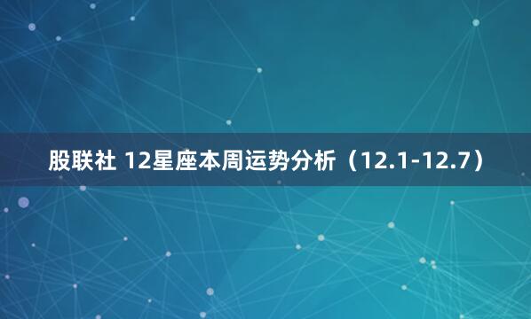 股联社 12星座本周运势分析（12.1-12.7）
