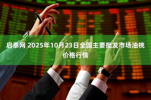 启泰网 2025年10月23日全国主要批发市场油桃价格行情