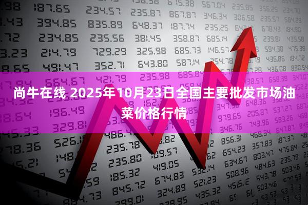 尚牛在线 2025年10月23日全国主要批发市场油菜价格行情