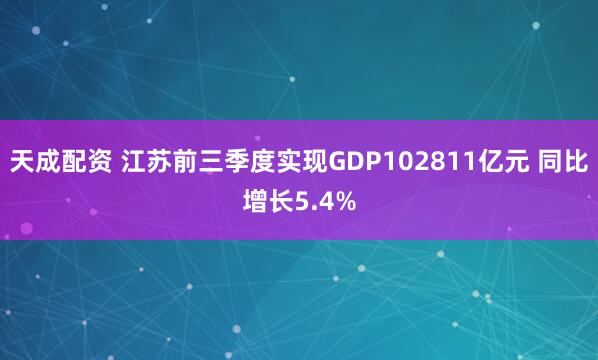 天成配资 江苏前三季度实现GDP102811亿元 同比增长5.4%