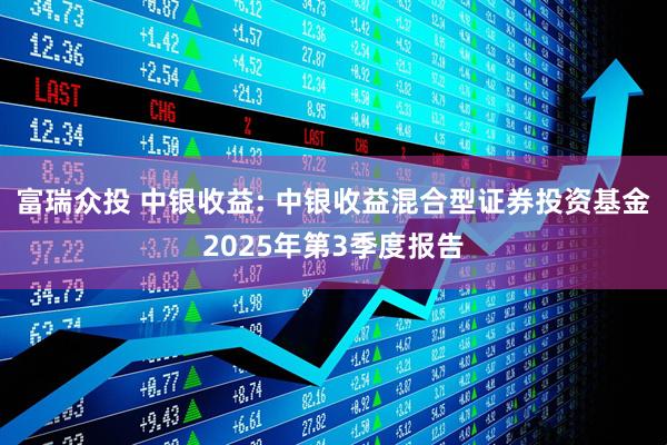 富瑞众投 中银收益: 中银收益混合型证券投资基金2025年第3季度报告