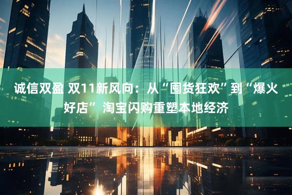诚信双盈 双11新风向：从“囤货狂欢”到“爆火好店” 淘宝闪购重塑本地经济