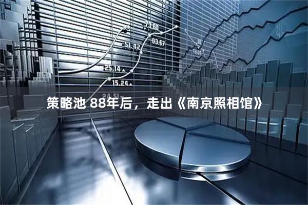 策略池 88年后，走出《南京照相馆》