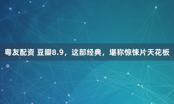 粤友配资 豆瓣8.9，这部经典，堪称惊悚片天花板