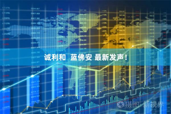 诚利和  蓝佛安 最新发声！