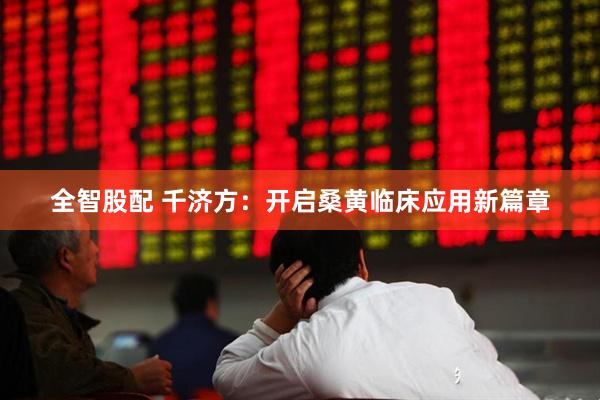 全智股配 千济方：开启桑黄临床应用新篇章