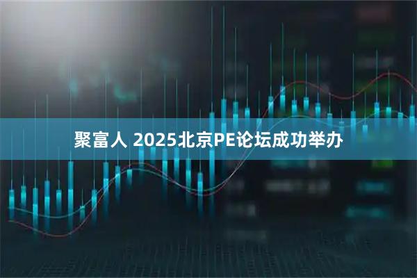 聚富人 2025北京PE论坛成功举办