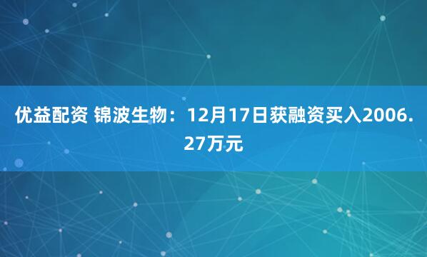 优益配资 锦波生物：12月17日获融资买入2006.27万元