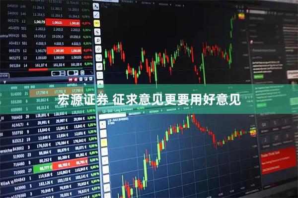 宏源证券 征求意见更要用好意见