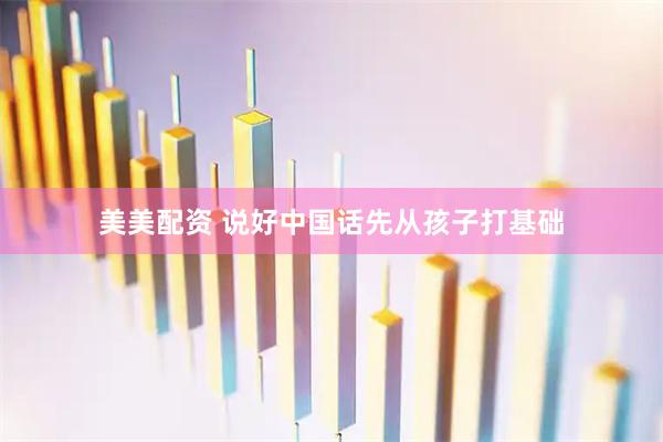 美美配资 说好中国话先从孩子打基础