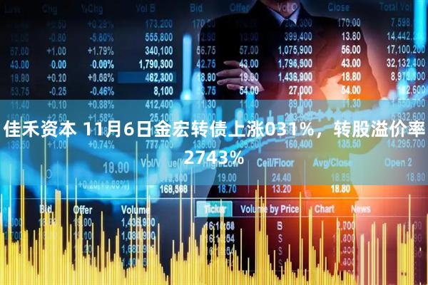 佳禾资本 11月6日金宏转债上涨031%，转股溢价率2743%