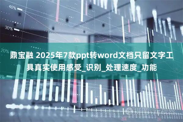 鼎宝融 2025年7款ppt转word文档只留文字工具真实使用感受_识别_处理速度_功能
