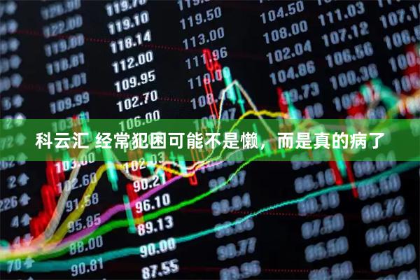 科云汇 经常犯困可能不是懒，而是真的病了