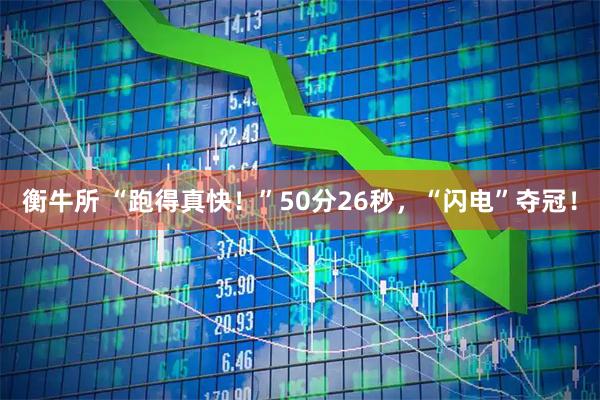衡牛所 “跑得真快！”50分26秒，“闪电”夺冠！